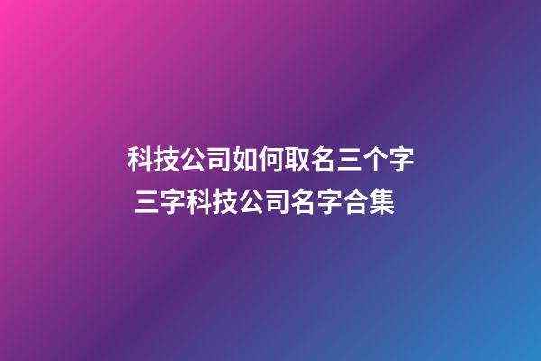 科技公司如何取名三个字 三字科技公司名字合集-第1张-公司起名-玄机派